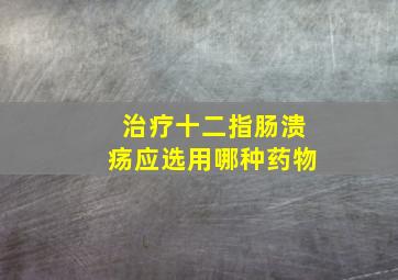 治疗十二指肠溃疡应选用哪种药物