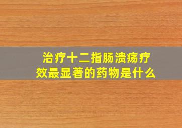 治疗十二指肠溃疡疗效最显著的药物是什么