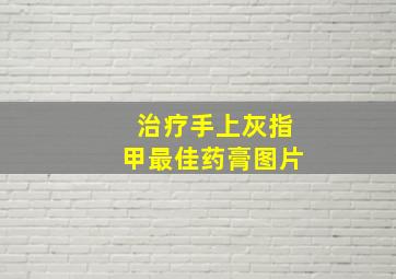 治疗手上灰指甲最佳药膏图片