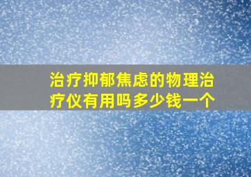 治疗抑郁焦虑的物理治疗仪有用吗多少钱一个