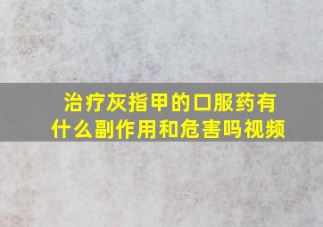 治疗灰指甲的口服药有什么副作用和危害吗视频