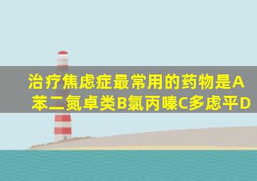 治疗焦虑症最常用的药物是A苯二氮卓类B氯丙嗪C多虑平D