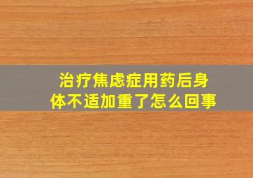 治疗焦虑症用药后身体不适加重了怎么回事