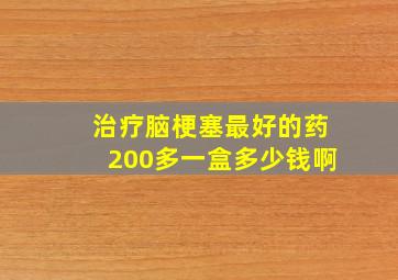 治疗脑梗塞最好的药200多一盒多少钱啊