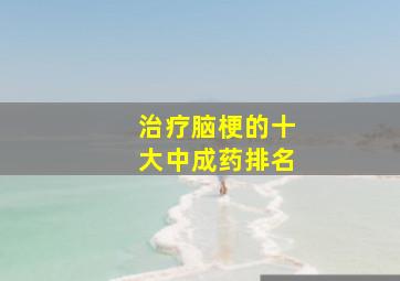 治疗脑梗的十大中成药排名