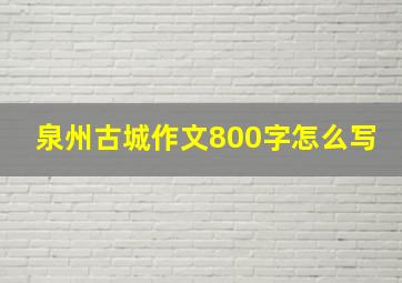 泉州古城作文800字怎么写