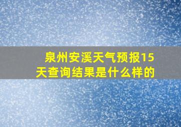 泉州安溪天气预报15天查询结果是什么样的