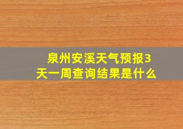 泉州安溪天气预报3天一周查询结果是什么