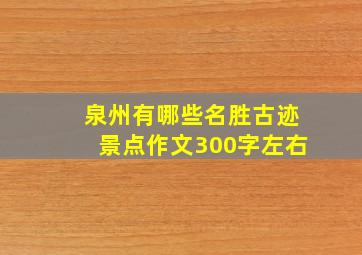 泉州有哪些名胜古迹景点作文300字左右