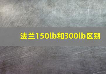 法兰150lb和300lb区别