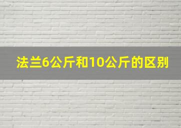 法兰6公斤和10公斤的区别