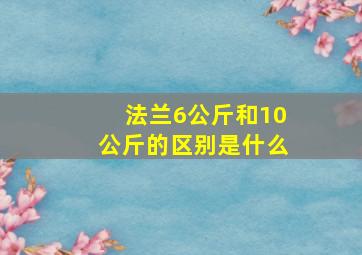 法兰6公斤和10公斤的区别是什么