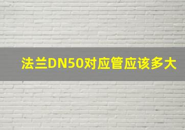 法兰DN50对应管应该多大