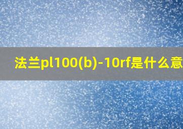 法兰pl100(b)-10rf是什么意思