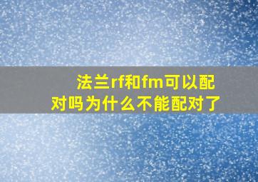 法兰rf和fm可以配对吗为什么不能配对了