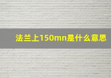 法兰上150mn是什么意思