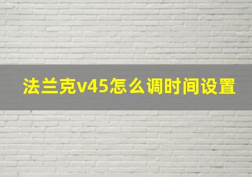 法兰克v45怎么调时间设置