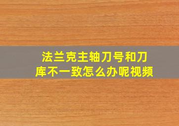 法兰克主轴刀号和刀库不一致怎么办呢视频