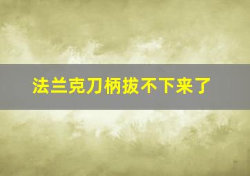 法兰克刀柄拔不下来了