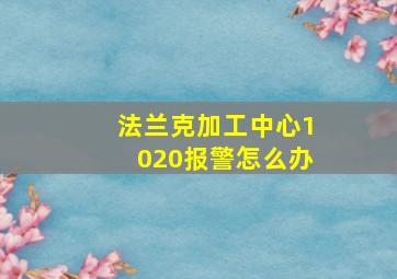 法兰克加工中心1020报警怎么办