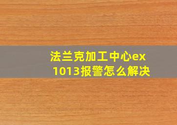 法兰克加工中心ex1013报警怎么解决