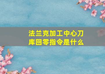 法兰克加工中心刀库回零指令是什么