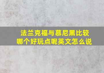 法兰克福与慕尼黑比较哪个好玩点呢英文怎么说