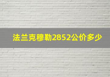 法兰克穆勒2852公价多少