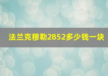 法兰克穆勒2852多少钱一块