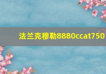 法兰克穆勒8880ccat750