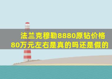 法兰克穆勒8880原钻价格80万元左右是真的吗还是假的