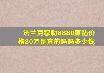 法兰克穆勒8880原钻价格80万是真的吗吗多少钱