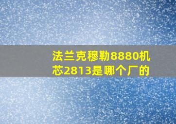 法兰克穆勒8880机芯2813是哪个厂的