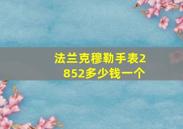 法兰克穆勒手表2852多少钱一个