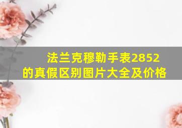 法兰克穆勒手表2852的真假区别图片大全及价格