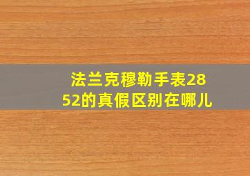 法兰克穆勒手表2852的真假区别在哪儿