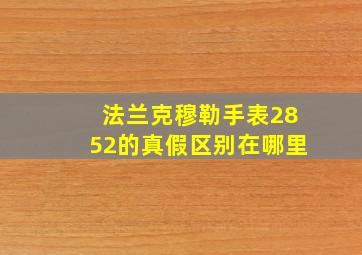 法兰克穆勒手表2852的真假区别在哪里