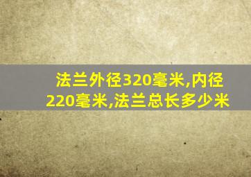 法兰外径320毫米,内径220毫米,法兰总长多少米