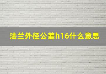 法兰外径公差h16什么意思