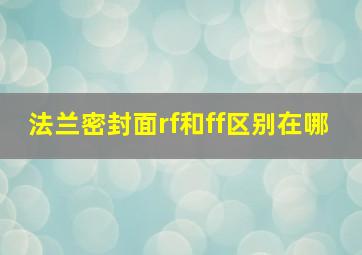 法兰密封面rf和ff区别在哪