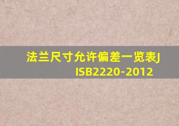 法兰尺寸允许偏差一览表JISB2220-2012