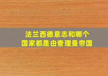 法兰西德意志和哪个国家都是由查理曼帝国