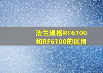 法兰规格RF6100和RF6100的区别