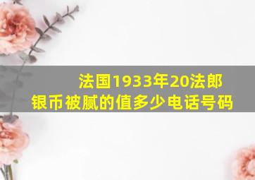 法国1933年20法郎银币被腻的值多少电话号码