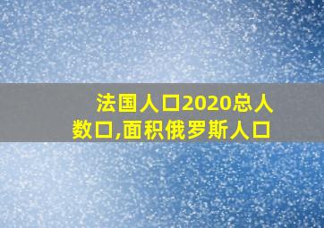 法国人口2020总人数口,面积俄罗斯人口