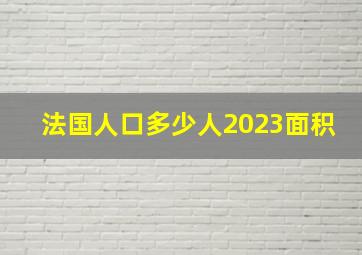 法国人口多少人2023面积