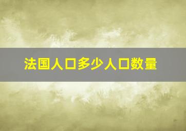 法国人口多少人口数量