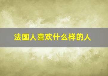 法国人喜欢什么样的人