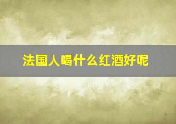 法国人喝什么红酒好呢