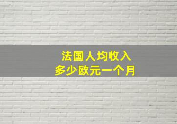 法国人均收入多少欧元一个月